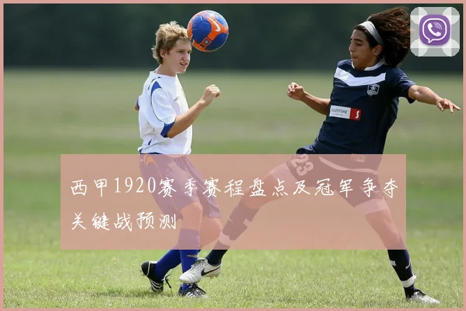西甲1920赛季赛程盘点及冠军争夺关键战预测