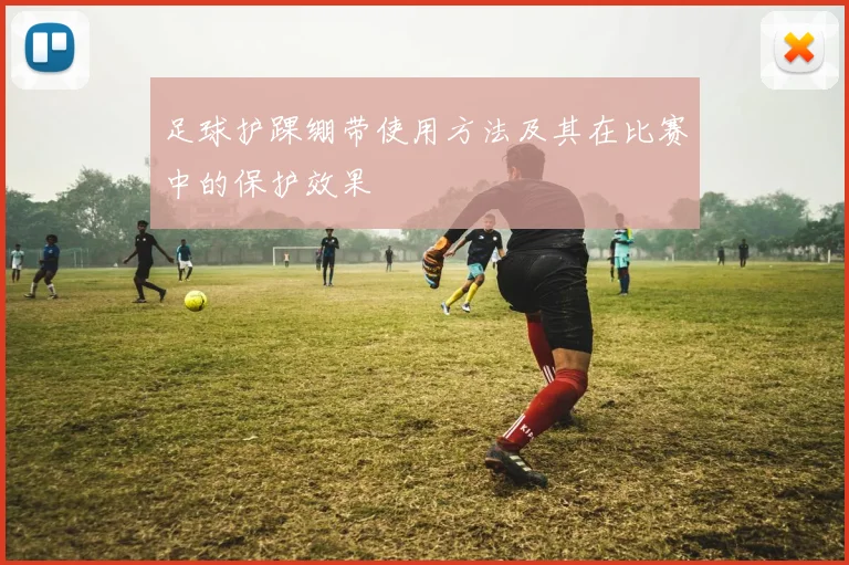 足球护踝绷带使用方法及其在比赛中的保护效果