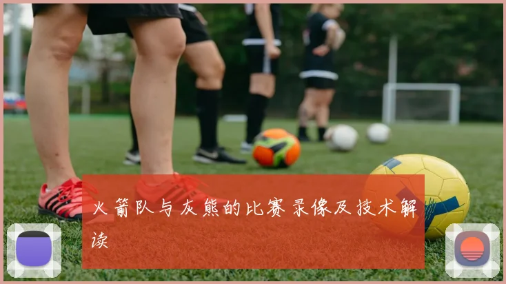 火箭队与灰熊的比赛录像及技术解读