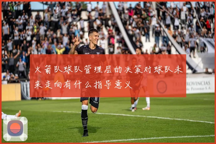 火箭队球队管理层的决策对球队未来走向有什么指导意义