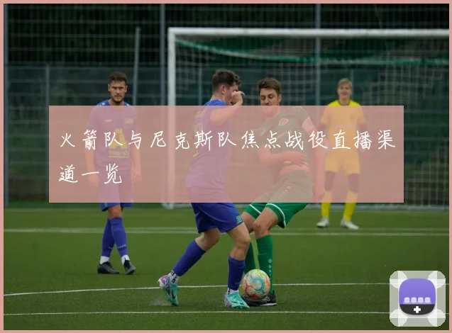 火箭队与尼克斯队焦点战役直播渠道一览