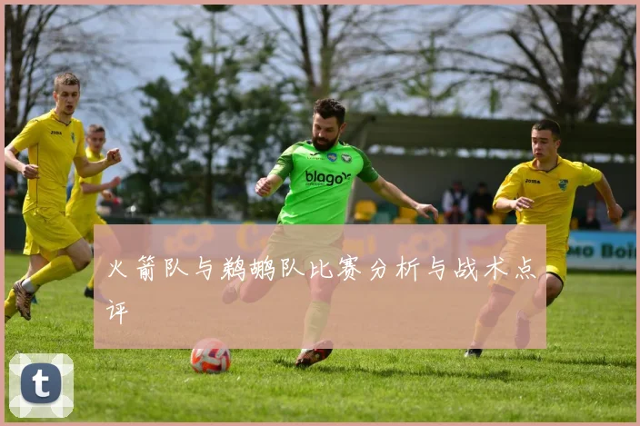 火箭队与鹈鹕队比赛分析与战术点评