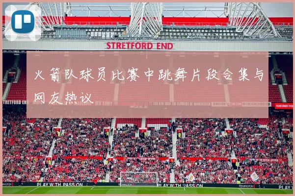 火箭队球员比赛中跳舞片段合集与网友热议