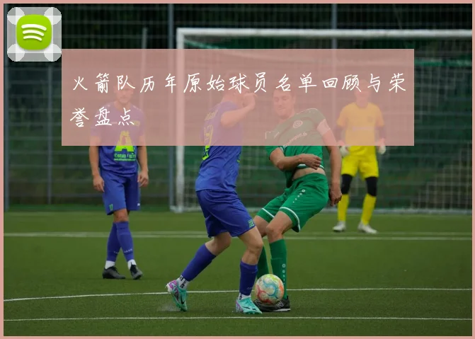 火箭队历年原始球员名单回顾与荣誉盘点