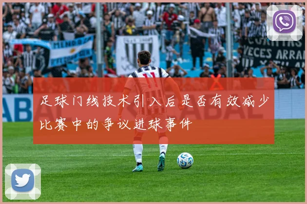 足球门线技术引入后是否有效减少比赛中的争议进球事件